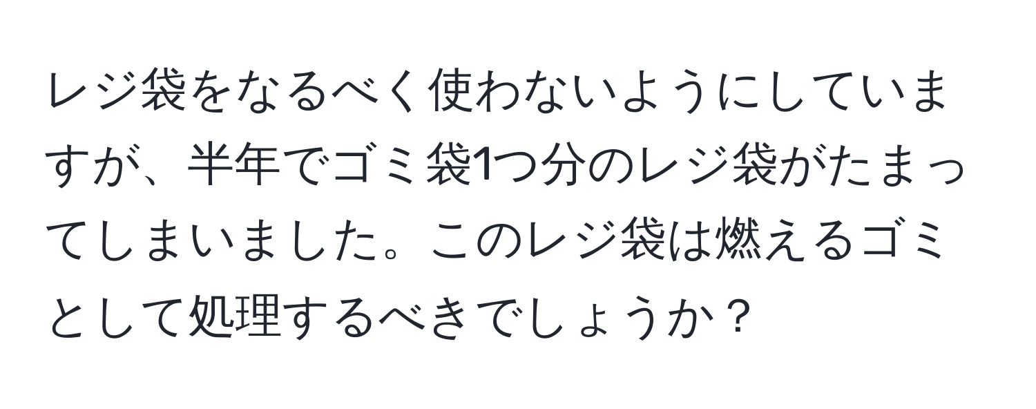 レジ袋をなるべく使わないようにしていますが、半年でゴミ袋1つ分のレジ袋がたまってしまいました。このレジ袋は燃えるゴミとして処理するべきでしょうか？