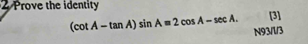 Prove the identity
(cot A-tan A)sin Aequiv 2cos A-sec A. [3] 
N93/1/3