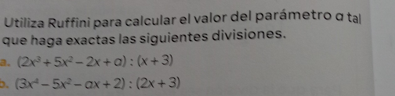 Utiliza Ruffini para calcular el valor del parámetro α tal 
que haga exactas las siguientes divisiones. 
a. (2x^3+5x^2-2x+a):(x+3)
b. (3x^4-5x^2-ax+2):(2x+3)