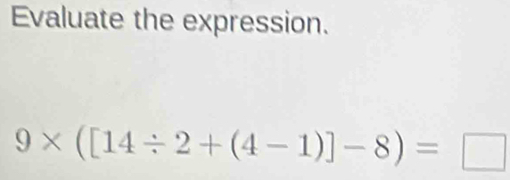 Evaluate the expression.
9* ([14/ 2+(4-1)]-8)=□