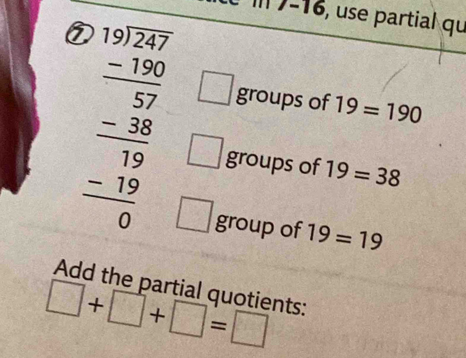 7-16, use partial qu 
① 
groups of 19=190
beginarrayr □ □  152-37 -□ 53 hline -38 hline 18 hline 0 hline 0endarray  C 
groups of 19=38
group of 19=19
Add the partial quotients: 
□ +□ +□ =□