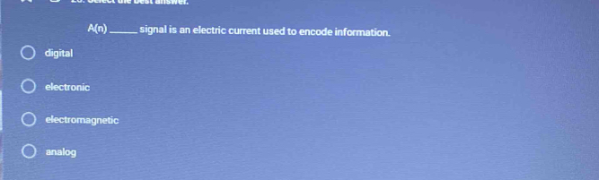 A(n) _ signal is an electric current used to encode information.
digital
electronic
electromagnetic
analog