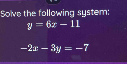 Solve the following system:
y=6x-11
-2x-3y=-7