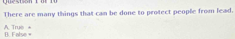There are many things that can be done to protect people from lead.
A. True
B. False