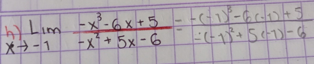 limlimits _to -1 (-x^3-6x+5)/-x^2+5x-6 =frac -(-1)^5-6(-1)+5-(-1)^2+5(-1)-6