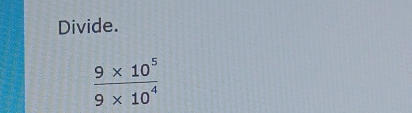 Divide.
 (9* 10^5)/9* 10^4 