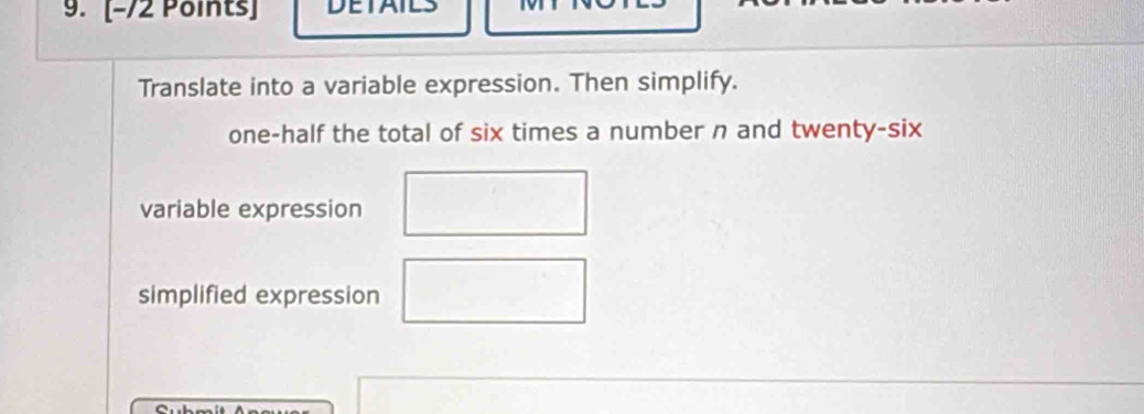 DETAIL
Translate into a variable expression. Then simplify.
one-half the total of six times a number n and twenty-six
variable expression
simplified expression