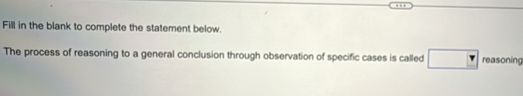 Fill in the blank to complete the statement below. 
The process of reasoning to a general conclusion through observation of specific cases is called □ reasoning