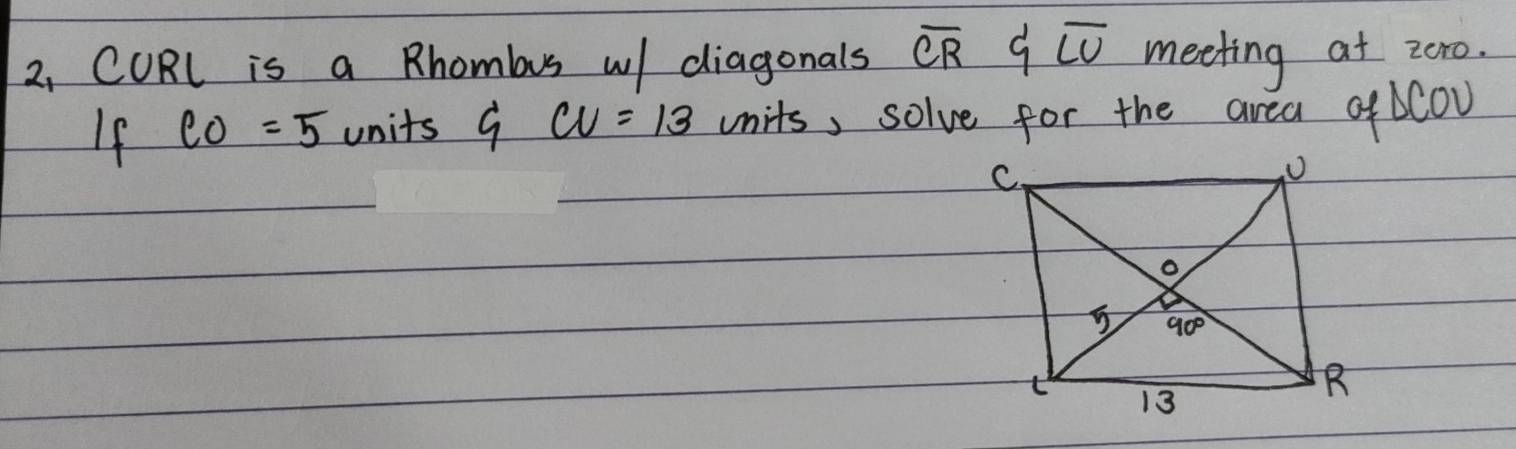 2, CURl is a Rhomlaus w diagonals overline CR 9 overline LU meeting at zoro.
If CO=5 units G CU=13 units, solve for the area of  COU