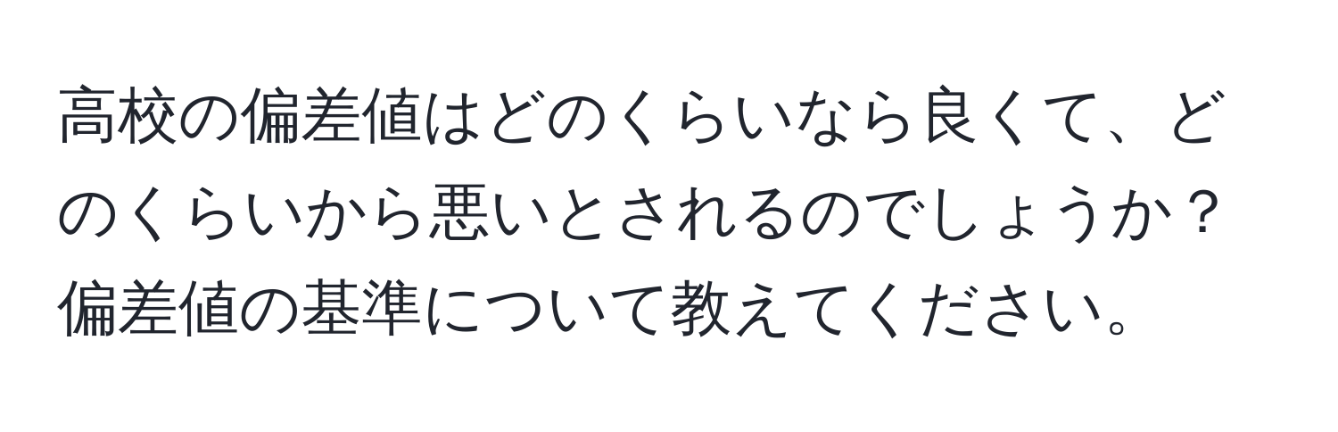 高校の偏差値はどのくらいなら良くて、どのくらいから悪いとされるのでしょうか？偏差値の基準について教えてください。