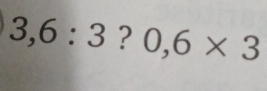 3,6:3 ? 0,6* 3