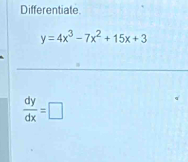 Differentiate.
y=4x^3-7x^2+15x+3
 dy/dx =□