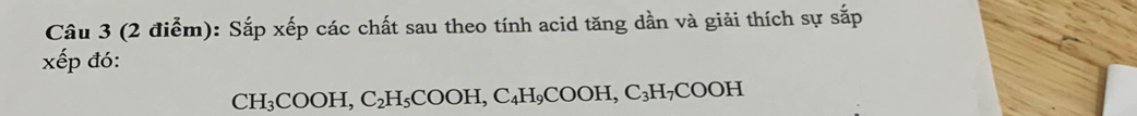 Sắp xếp các chất sau theo tính acid tăng dần và giải thích sự sắp 
xếp đó:
CH_3COOH, C_2H_5COOH, C_4H_9COOH, C_3H_7COOH