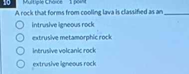 A rock that forms from cooling lava is classifed as an_
intrusive igneous rock
extrusive metamorphic rock
intrusive volcanic rock
extrusive igneous rock