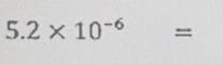 5.2* 10^(-6)=