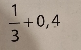  1/3 +0,4