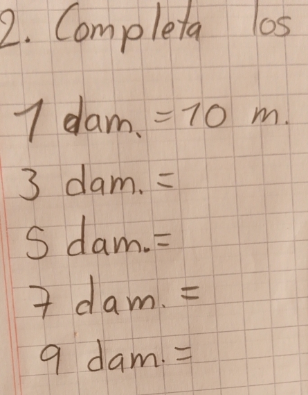 Completa o5
1dam.=10m.
3dam.=
sdam.=
7dam=
9dam.=