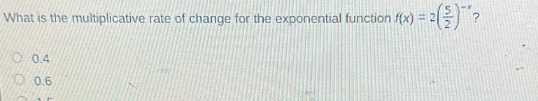 What is the multiplicative rate of change for the exponential function f(x)=2( 5/2 )^-x 2
0.4
0.6