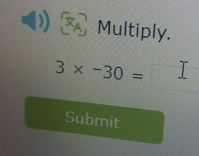 Multiply.
3* -30=
Submit