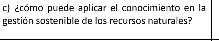 ¿cómo puede aplicar el conocimiento en la 
gestión sostenible de los recursos naturales?