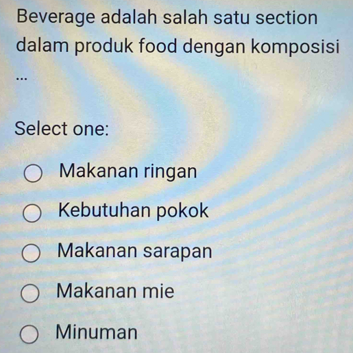 Beverage adalah salah satu section
dalam produk food dengan komposisi
…
Select one:
Makanan ringan
Kebutuhan pokok
Makanan sarapan
Makanan mie
Minuman