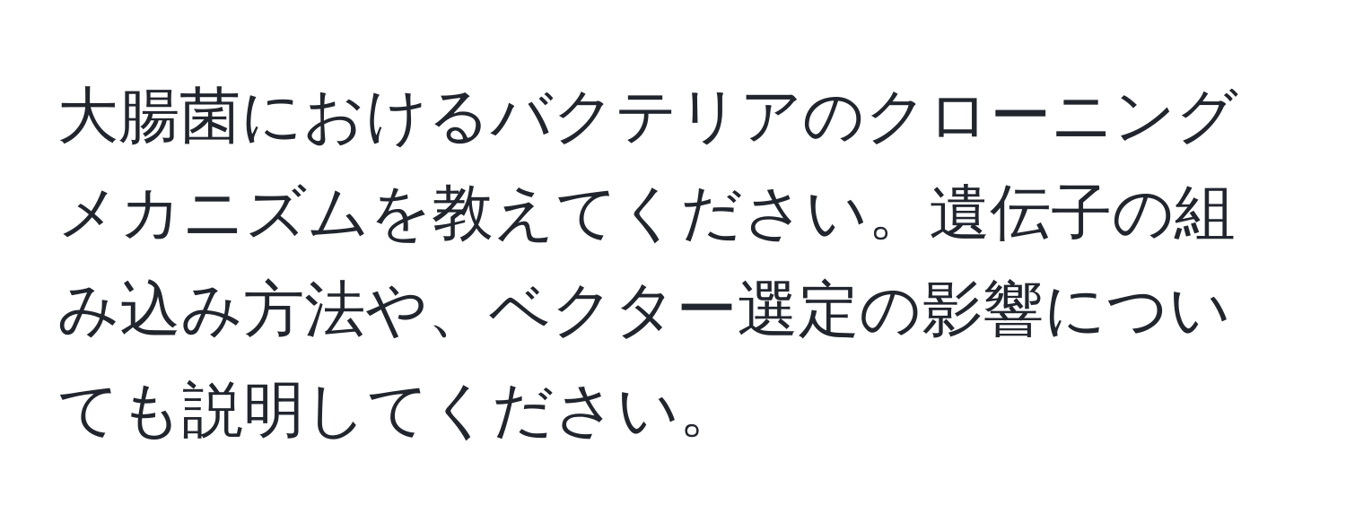 大腸菌におけるバクテリアのクローニングメカニズムを教えてください。遺伝子の組み込み方法や、ベクター選定の影響についても説明してください。