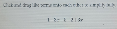 Click and drag like terms onto each other to simplify fully.
1-3x-5-2+3x