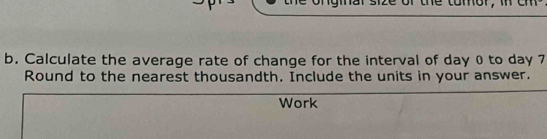 Calculate the average rate of change for the interval of day 0 to day 7
Round to the nearest thousandth. Include the units in your answer. 
Work