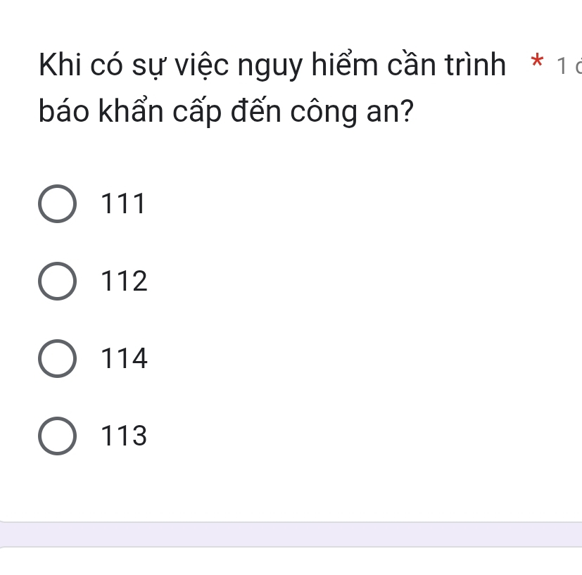 Khi có sự việc nguy hiểm cần trình * 1 6
báo khẩn cấp đến công an?
111
112
114
113