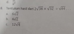 d. frac 8^7
8. Tentukan hasil dari 2sqrt(36)* sqrt(32)/ sqrt(64)...
a. 6sqrt(2)
b. 4sqrt(2)
C. 12sqrt(4)