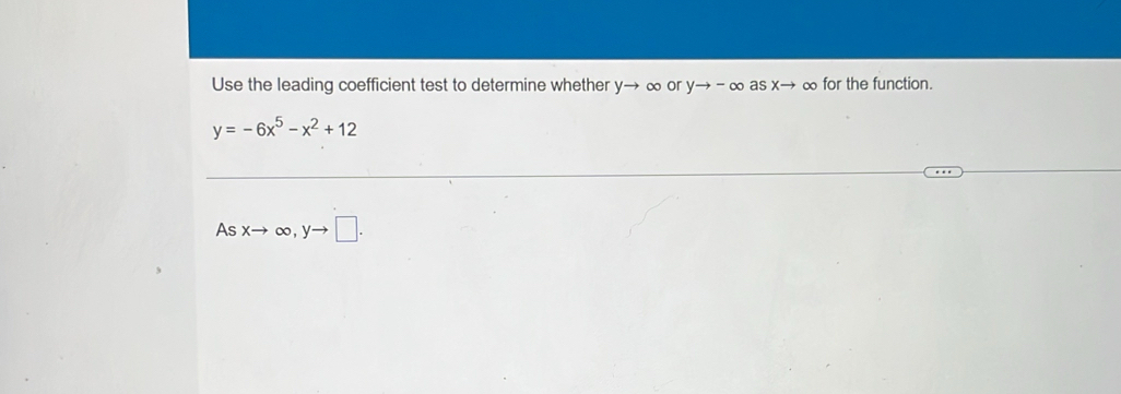 Use the leading coefficient test to determine whether yto ∞ or yto -∈fty asxto ∞ for the function.
y=-6x^5-x^2+12
As xto ∈fty , yto □.