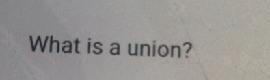 What is a union?