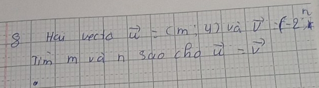 Hi vectd vector u=cm :4) vector v=(-2,n
him m và n sào cRo vector u=vector v