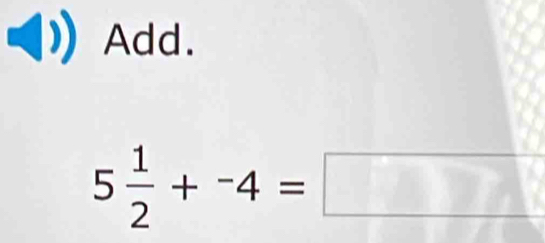 Add.
5 1/2 +^-4=□