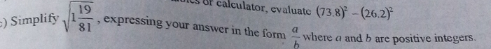 cal culator, evaluate (73.8)^2-(26.2)^2
) Simplify sqrt(1frac 19)81 , expressing your answer in the form  a/b  where a and b are positive integers.