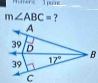 Numeric 1 point
m∠ ABC= ?
A
39 D
39 17° B
C