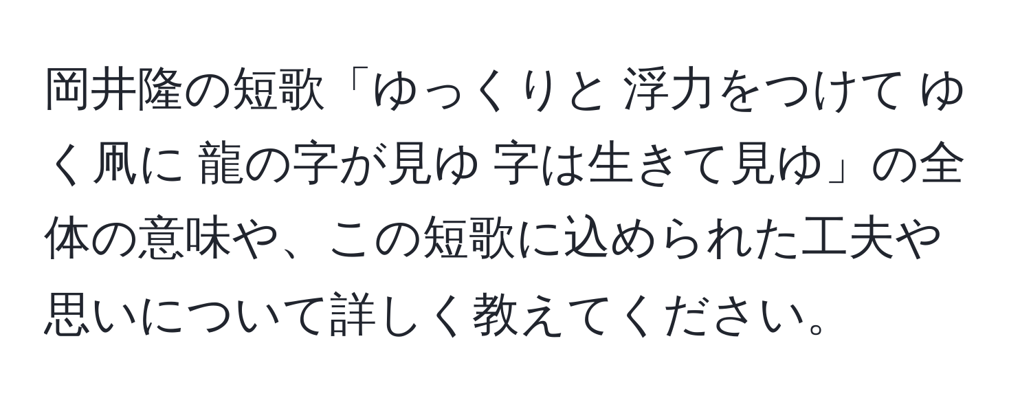 岡井隆の短歌「ゆっくりと 浮力をつけて ゆく凧に 龍の字が見ゆ 字は生きて見ゆ」の全体の意味や、この短歌に込められた工夫や思いについて詳しく教えてください。