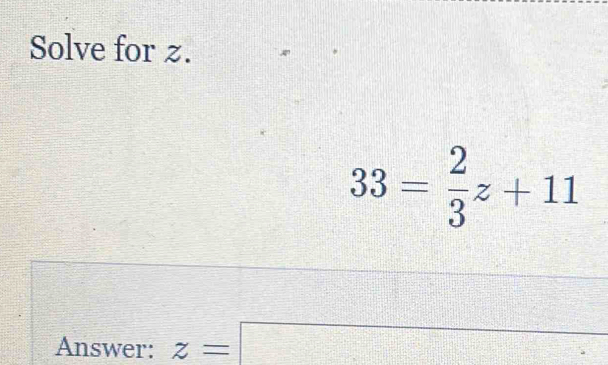 Solve for z.
33= 2/3 z+11
Answer: z=□