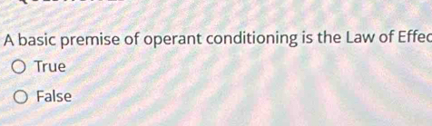 A basic premise of operant conditioning is the Law of Effed
True
False