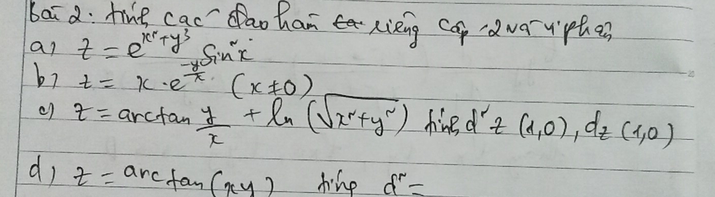 bai a: te cac dao han Rieng cap dwarviphar 
an t=e^(k'+y^3) Sn'x 
b? t=x· e^(-frac y)x(x!= 0)
t=arctan  y/x +ln (sqrt(x^2+y^2)) hined t(1,0), d_t(1,0)
d, z=arctan (xy)hinp d^N=