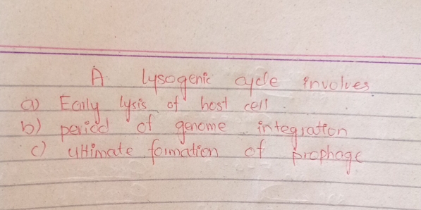 A lysegent cycle involves
a Eally lysis of host cell
1) peried of genome integration
() ultimate formation of prophage