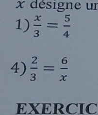 désigne un 
1)  x/3 = 5/4 
4)  2/3 = 6/x 
EXERCIC