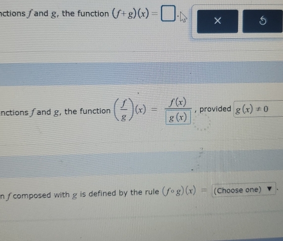 nctions and g, the function (f+g)(x)=□. × 
inctions f and g, the function ( f/g )(x)= f(x)/g(x)  , provided g(x)!= 0
n f composed with g is defined by the rule (fcirc g)(x)= (Choose one)