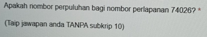 Apakah nombor perpuluhan bagi nombor perlapanan 74026? * 
(Taip jawapan anda TANPA subkrip 10)