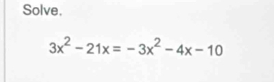 Solve.
3x^2-21x=-3x^2-4x-10