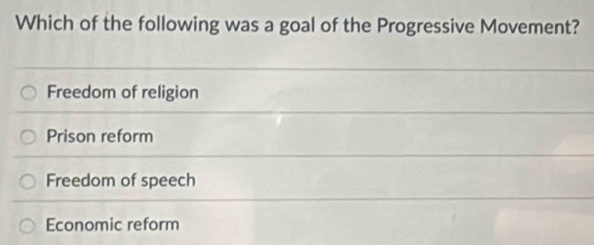 Which of the following was a goal of the Progressive Movement?
Freedom of religion
Prison reform
Freedom of speech
Economic reform