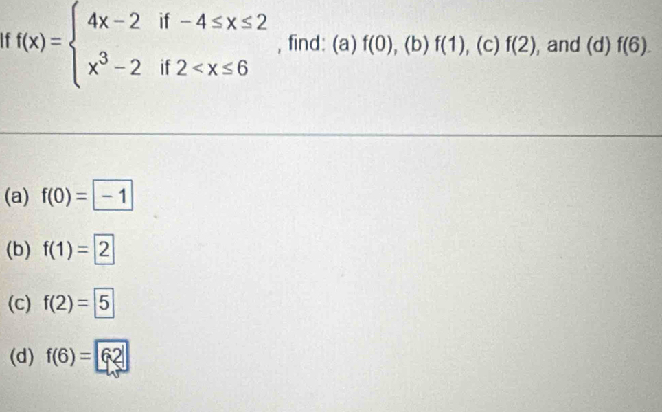 ↑ f(x)=beginarrayl 4x-2if-4≤ x≤ 2 x^3-2if2 , find: (a) f(0), .(1 )f(1) , (c) f(2) , and (d) f(6). 
(a) f(0)=□ -1
(b) f(1)=2
(C) f(2)= 5
(d) f(6)=62