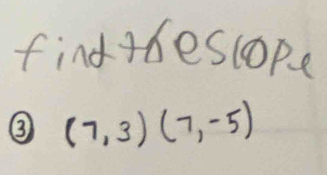 find adescope 
③ (7,3)(7,-5)