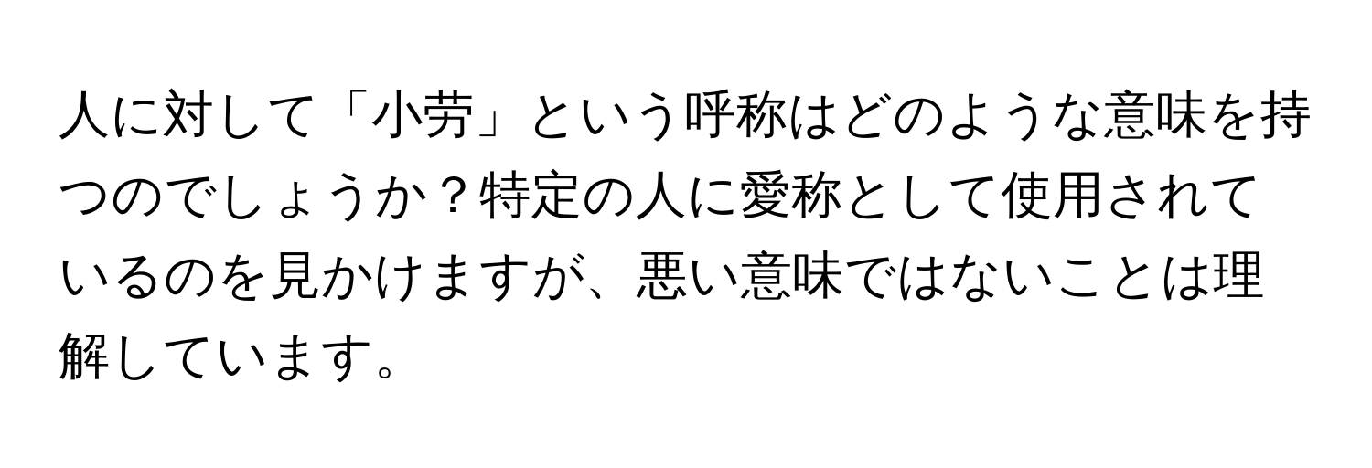 人に対して「小劳」という呼称はどのような意味を持つのでしょうか？特定の人に愛称として使用されているのを見かけますが、悪い意味ではないことは理解しています。