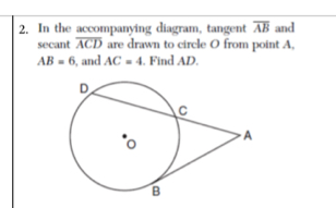 In the accompanying diagram, tangent overline AB and 
secant overline ACD are drawn to circle O from point A,
AB=6 , and AC=4. Find AD.